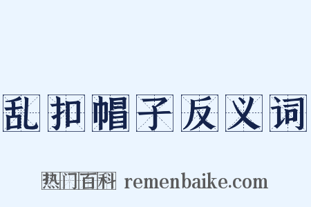 乱扣帽子反义词是什么意思的图片